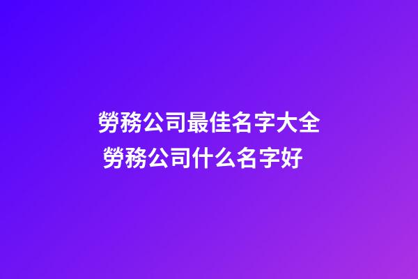 勞務公司最佳名字大全 勞務公司什么名字好-第1張-公司起名-玄機派